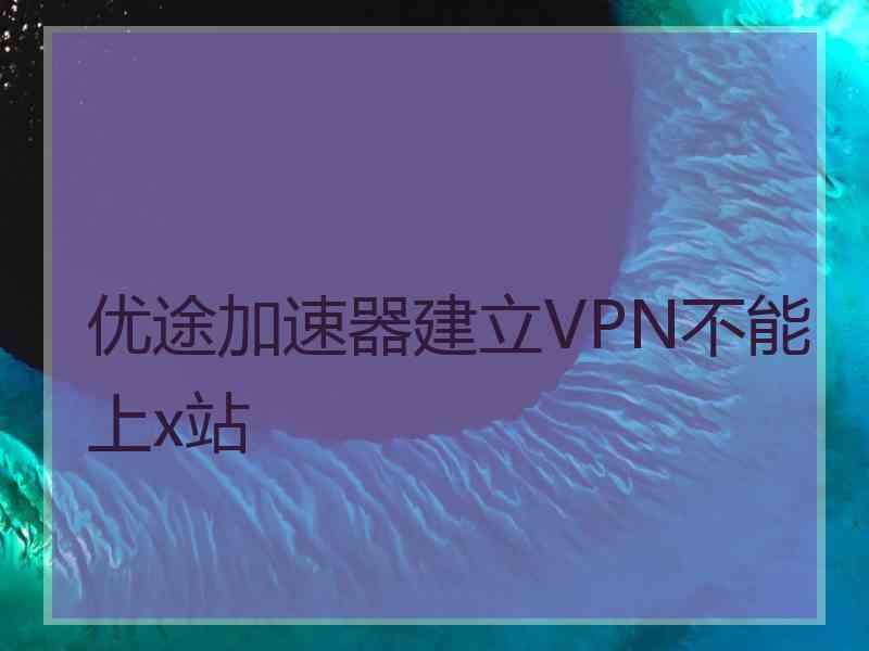 优途加速器建立VPN不能上x站