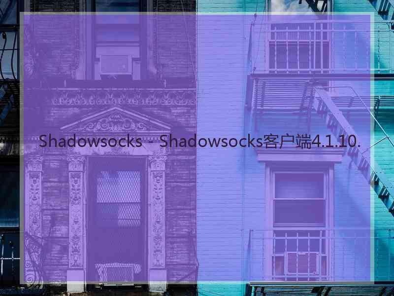 Shadowsocks - Shadowsocks客户端4.1.10.