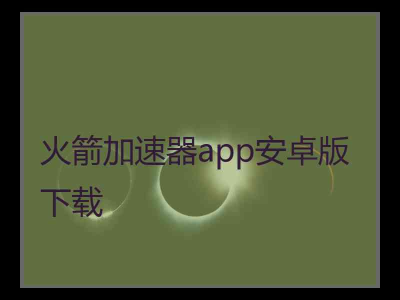 火箭加速器app安卓版下载