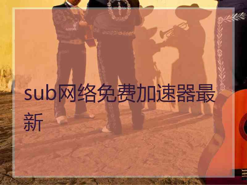 sub网络免费加速器最新