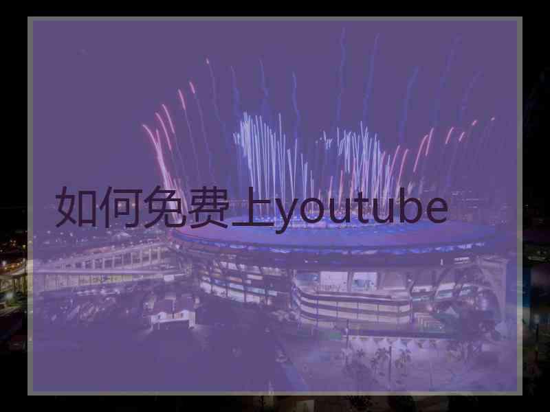 如何免费上youtube