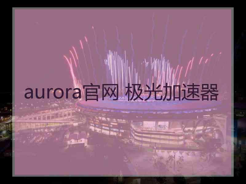 aurora官网 极光加速器