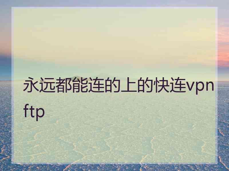 永远都能连的上的快连vpn ftp