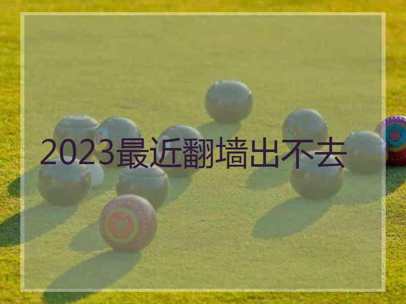 2023最近翻墙出不去