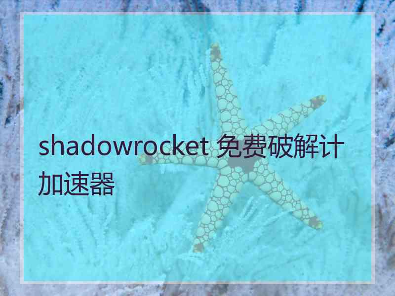 shadowrocket 免费破解计加速器