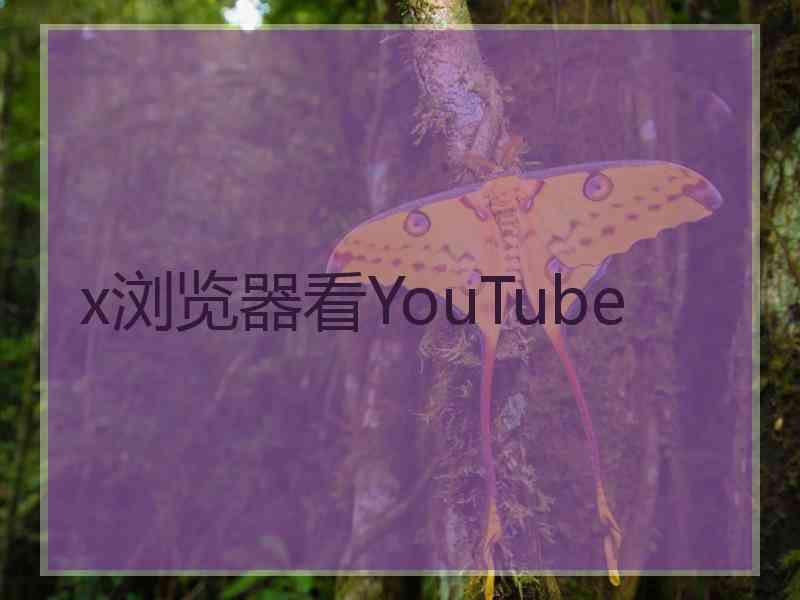 x浏览器看YouTube