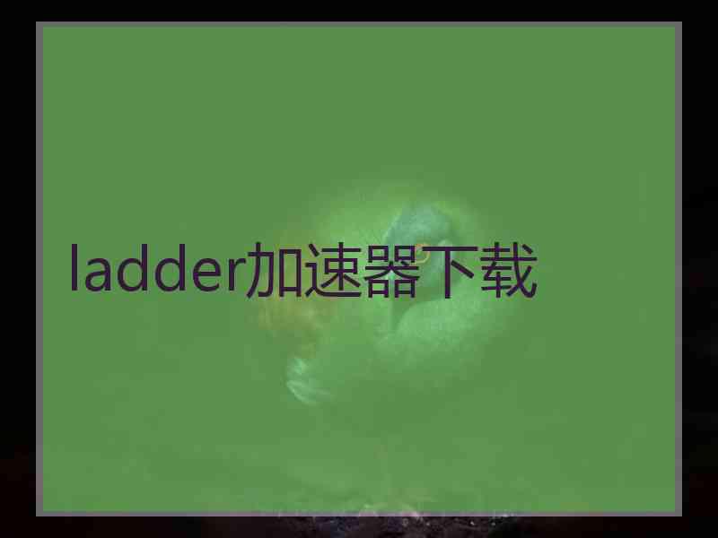 ladder加速器下载