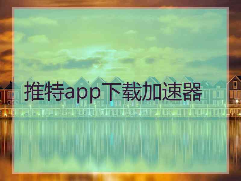 推特app下载加速器