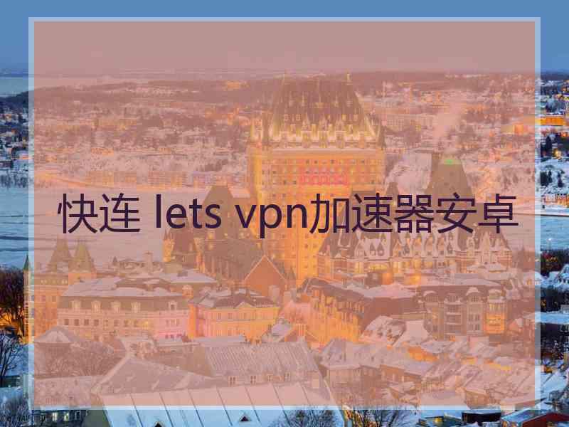 快连 lets vpn加速器安卓