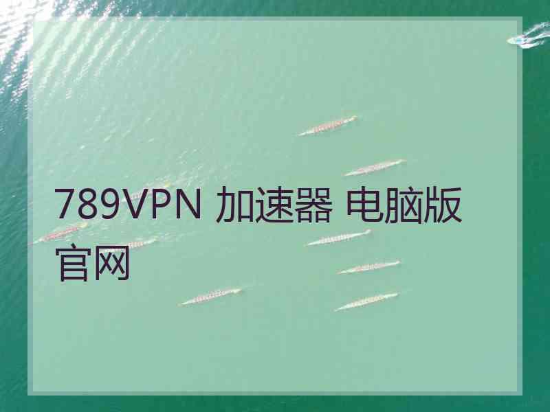 789VPN 加速器 电脑版 官网