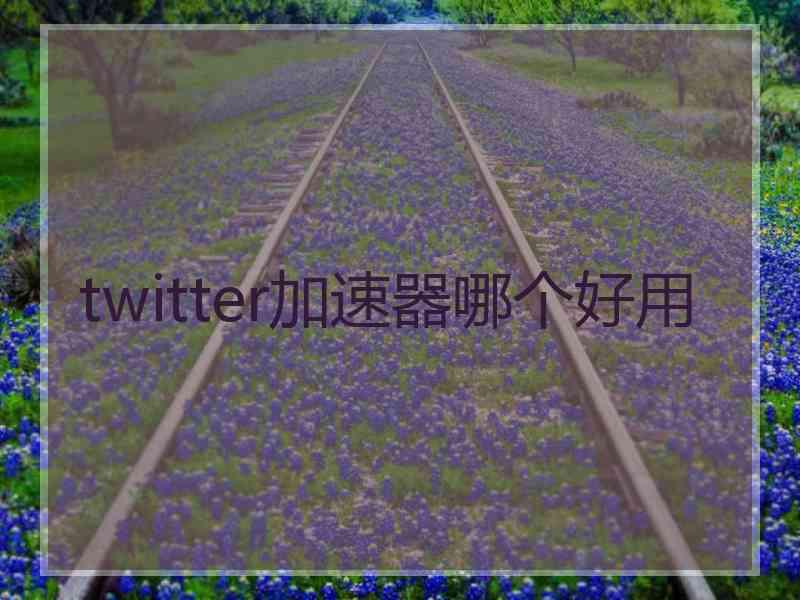 twitter加速器哪个好用