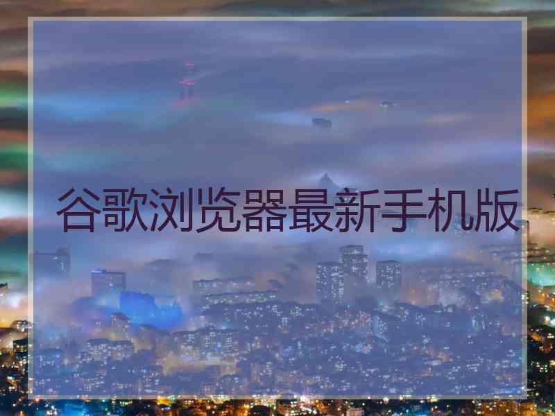 谷歌浏览器最新手机版