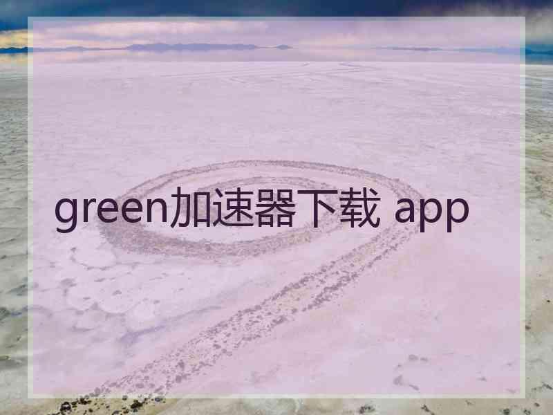 green加速器下载 app