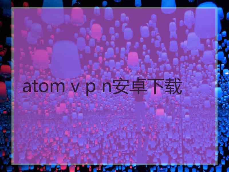 atom v p n安卓下载