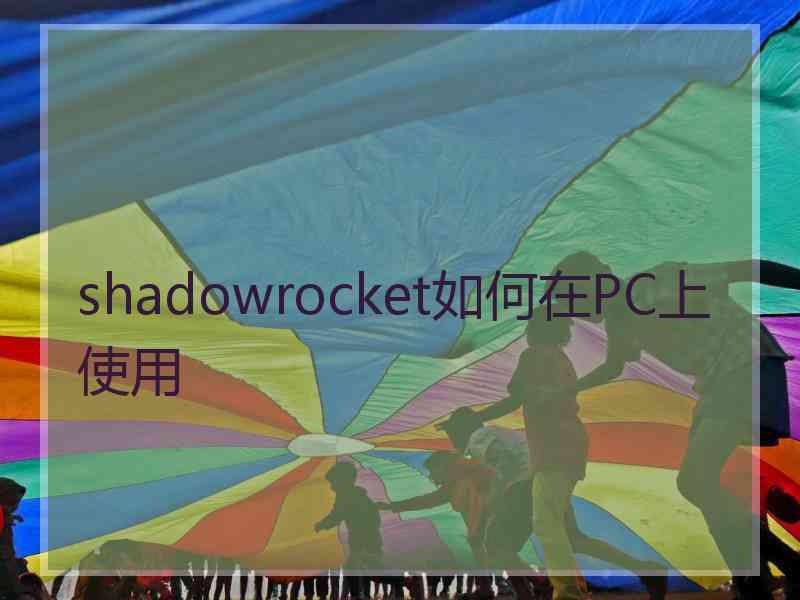 shadowrocket如何在PC上使用