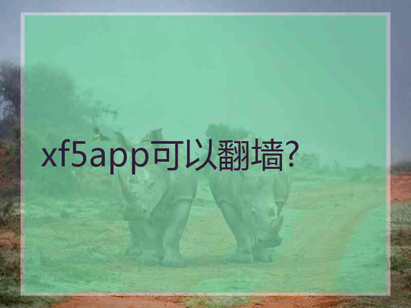 xf5app可以翻墙?