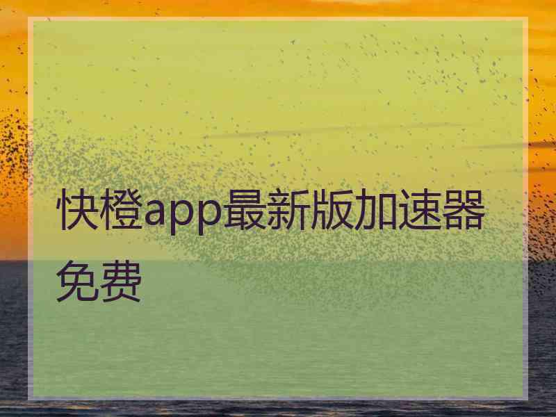 快橙app最新版加速器免费