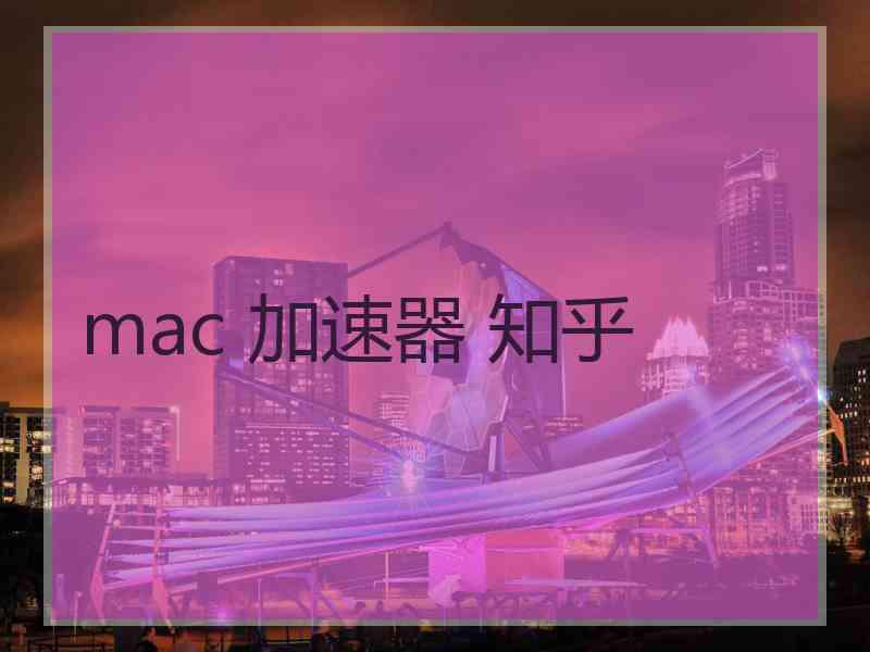 mac 加速器 知乎