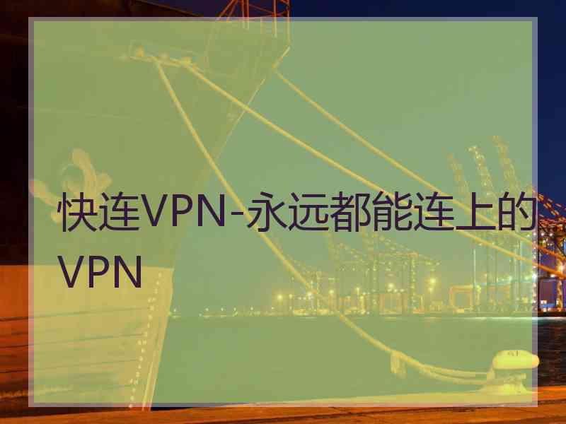 快连VPN-永远都能连上的VPN