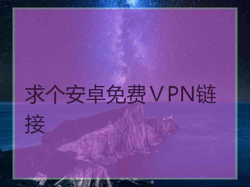 求个安卓免费ⅤPN链接