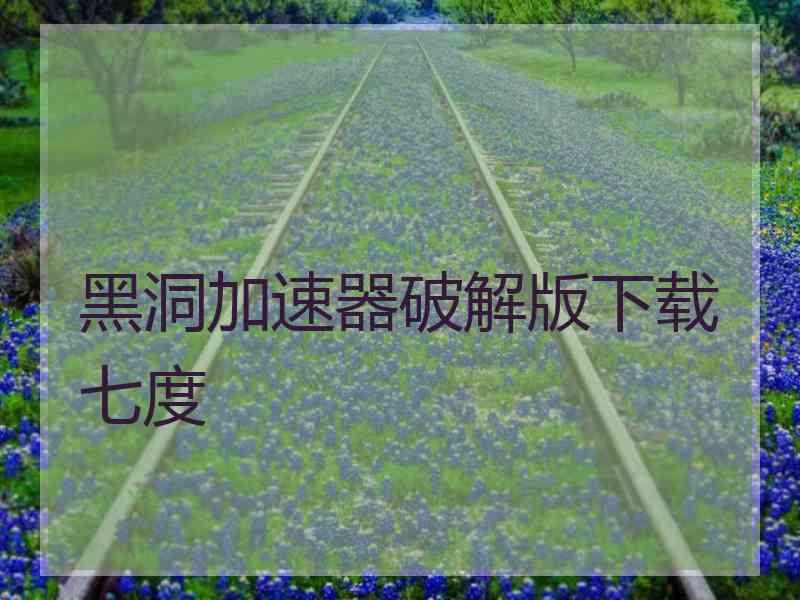 黑洞加速器破解版下载七度