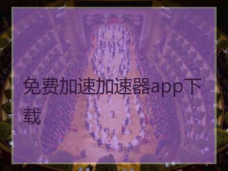 免费加速加速器app下载