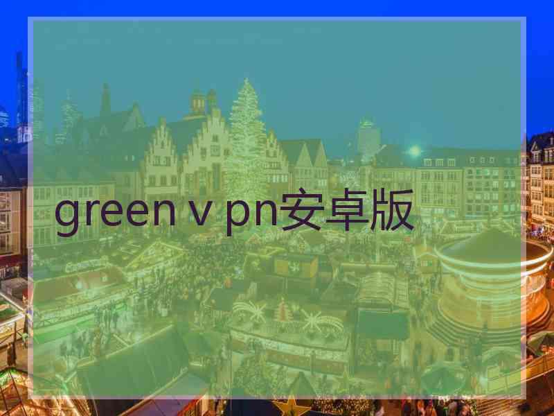 greenⅴpn安卓版