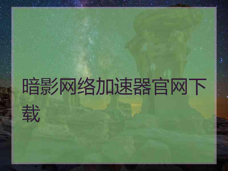 暗影网络加速器官网下载