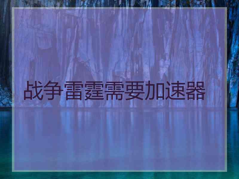 战争雷霆需要加速器