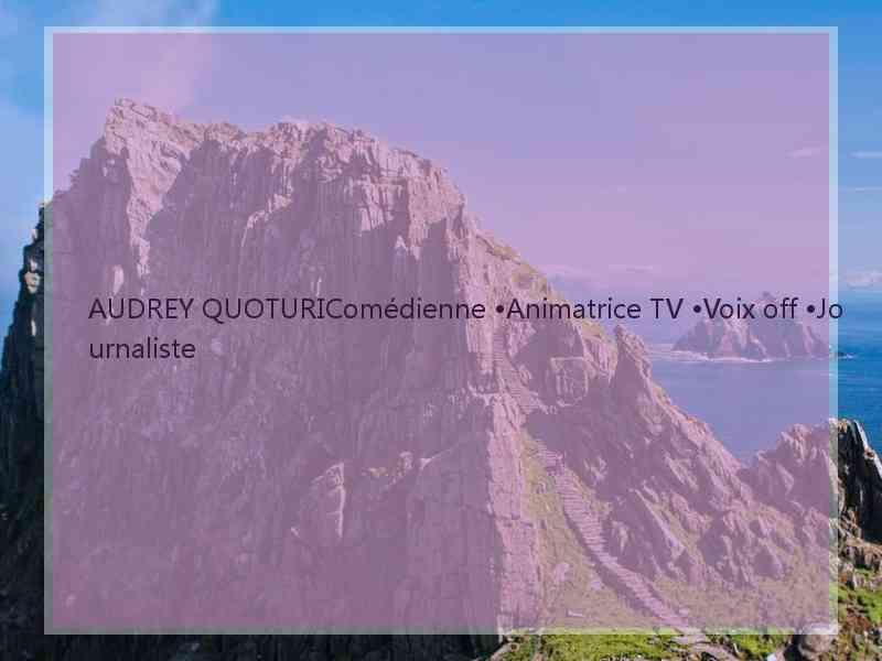 AUDREY QUOTURIComédienne •Animatrice TV •Voix off •Journaliste