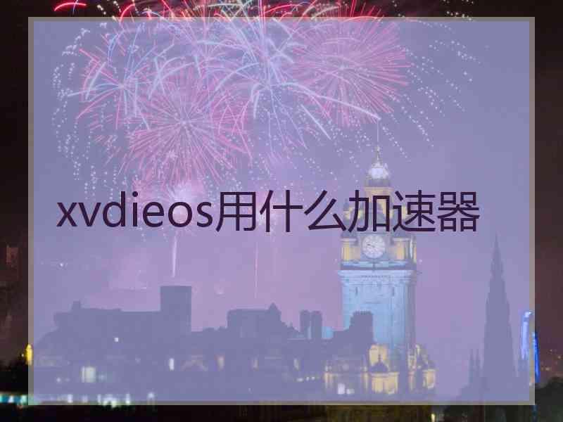 xvdieos用什么加速器