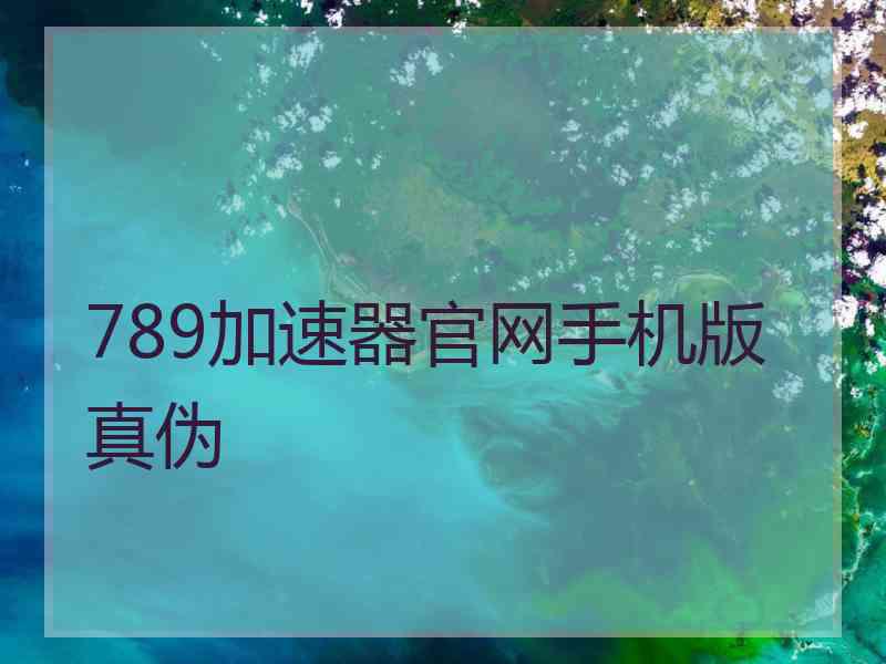 789加速器官网手机版真伪