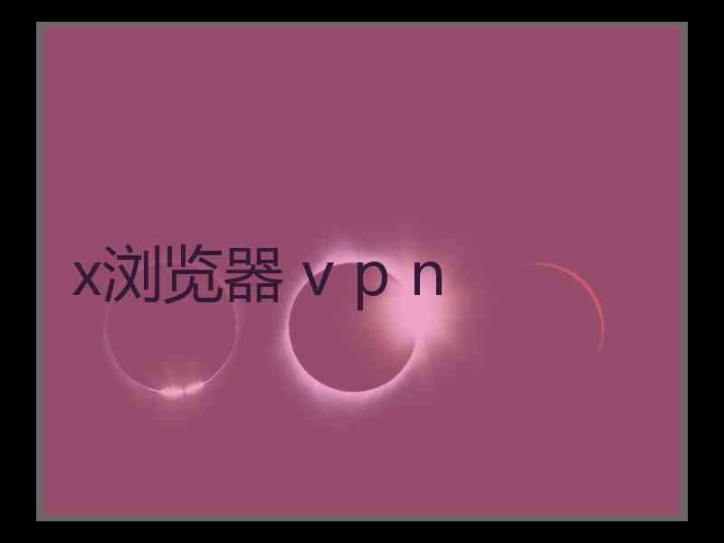 x浏览器 v p n