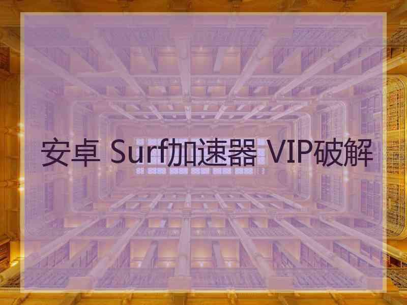 安卓 Surf加速器 VIP破解