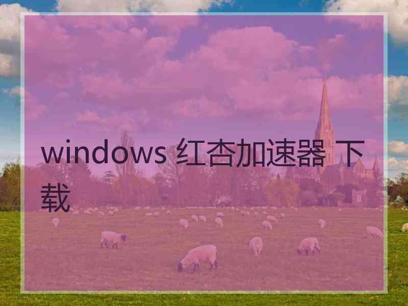 windows 红杏加速器 下载