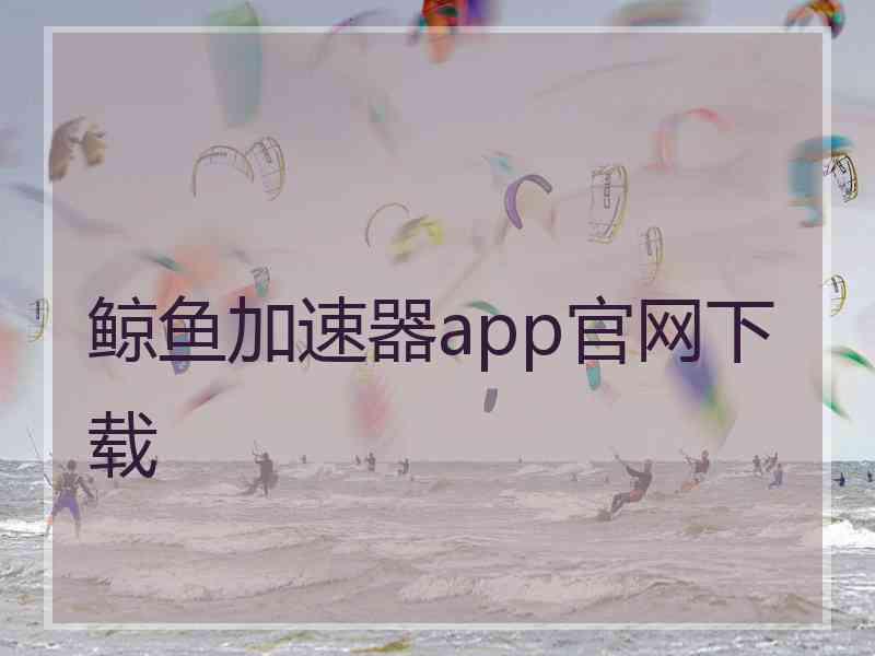 鲸鱼加速器app官网下载