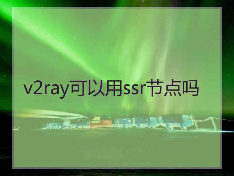 v2ray可以用ssr节点吗