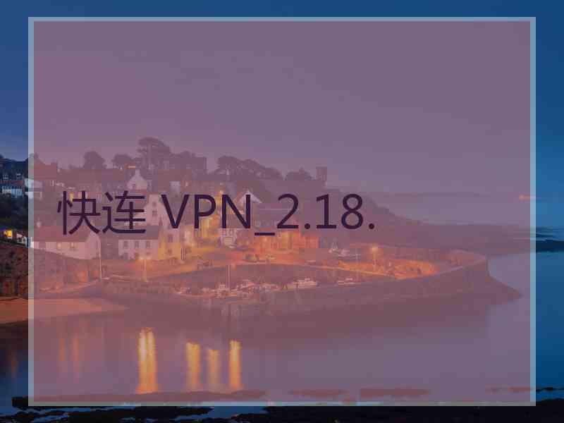 快连 VPN_2.18.