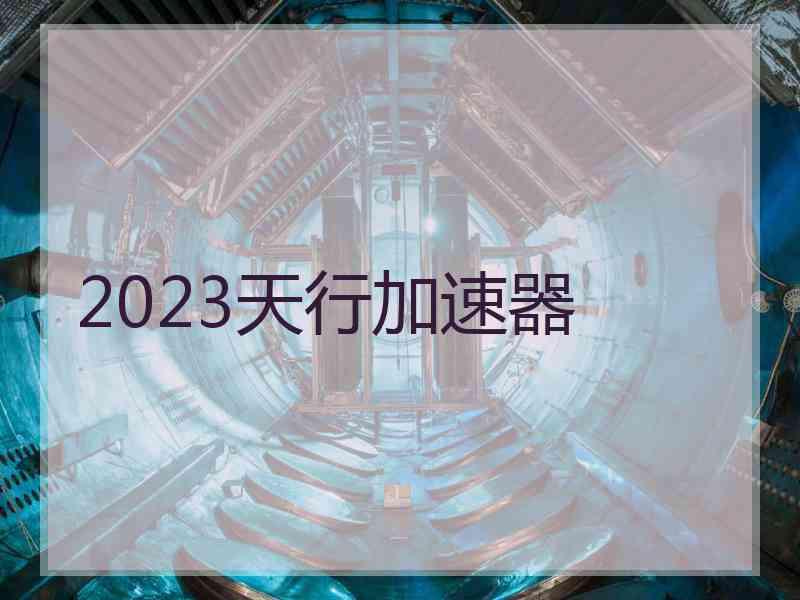 2023天行加速器