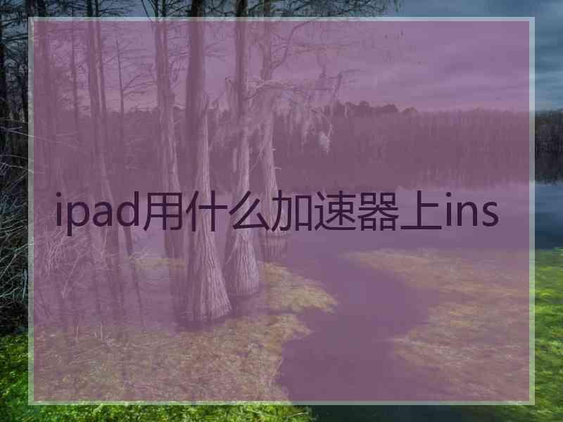 ipad用什么加速器上ins