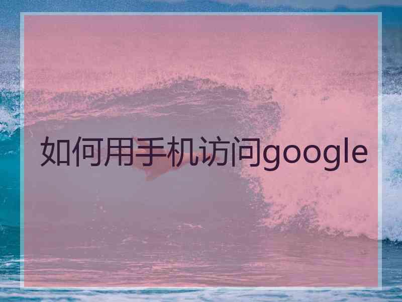 如何用手机访问google