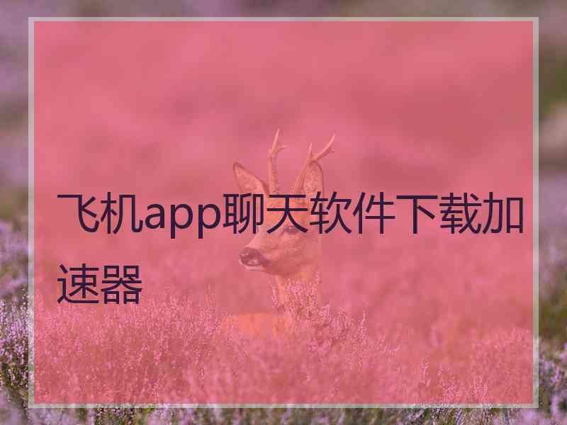 飞机app聊天软件下载加速器