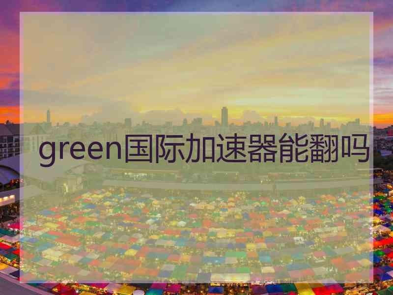 green国际加速器能翻吗