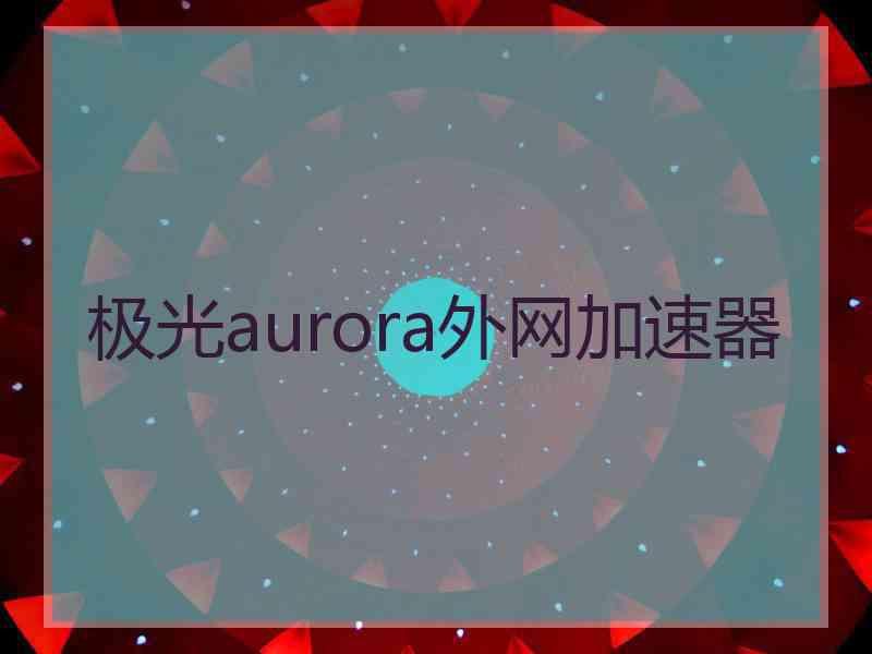 极光aurora外网加速器