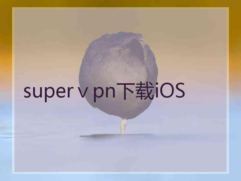 superⅴpn下载iOS