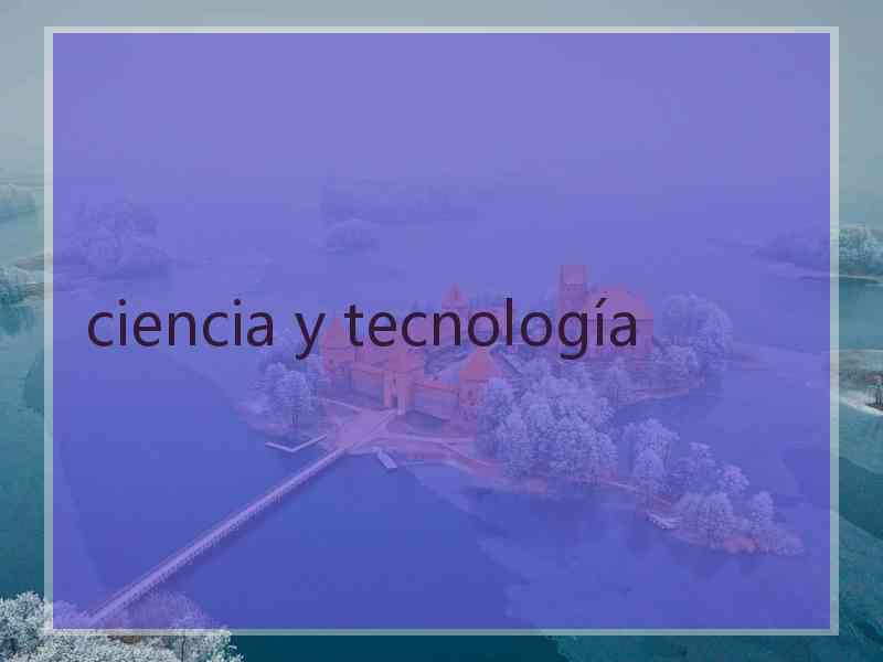 ciencia y tecnología