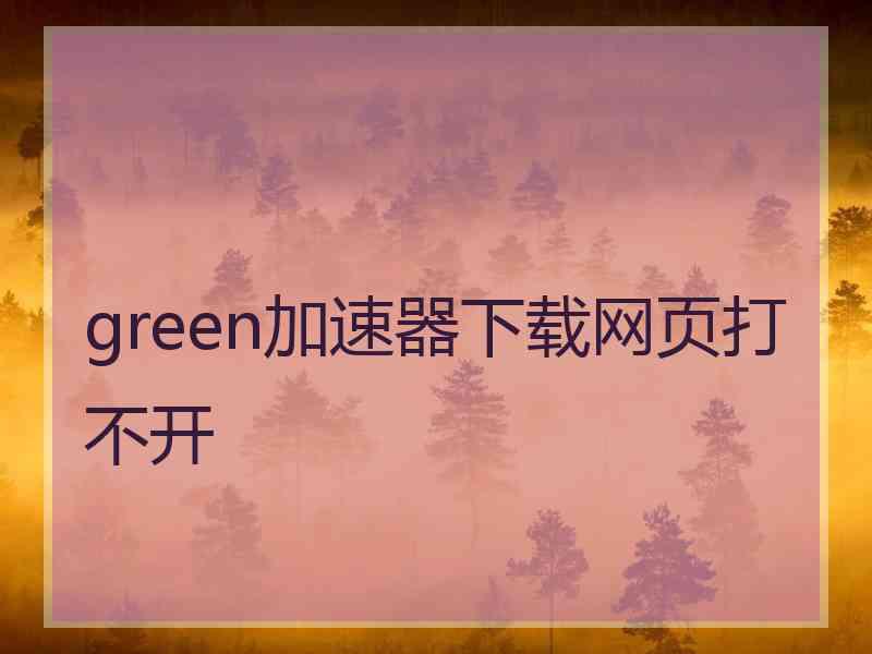 green加速器下载网页打不开