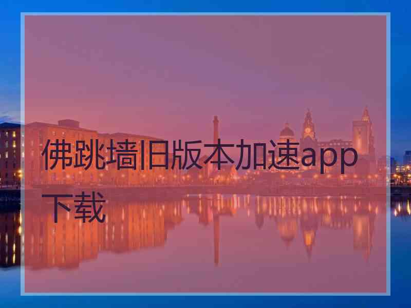 佛跳墙旧版本加速app下载