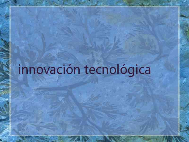 innovación tecnológica