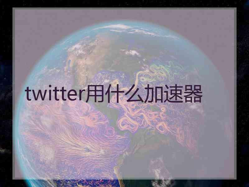 twitter用什么加速器